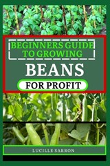 Beginners Guide to Beansfor Profit: A Holistic Approach to Bean Growth, Unraveling the Science Behind Soil Health, Pest Management, and Optimal Harves - Lucille Sarron - 9798878289924