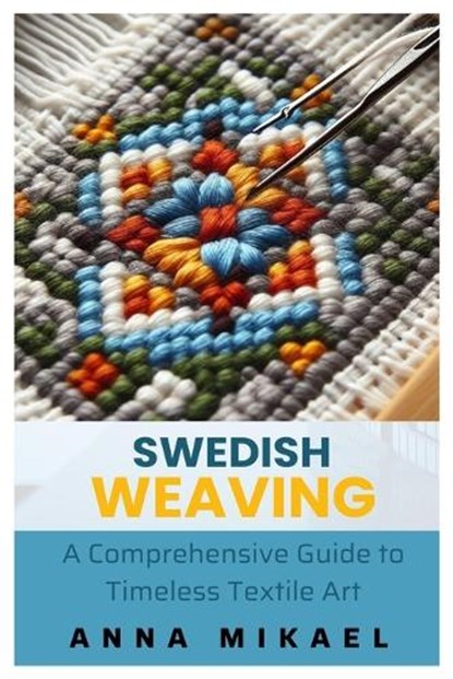Swedish Weaving: A Comprehensive Guide to Timeless Textile Art, Anna Mikael - Paperback - 9798878295925