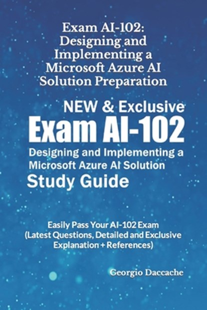 Exam AI-102: Designing and Implementing a Microsoft Azure AI Solution Preparation - NEW & Exclusive: Easily Pass Your AI-102 Exam (, Georgio Daccache - Paperback - 9798878307086