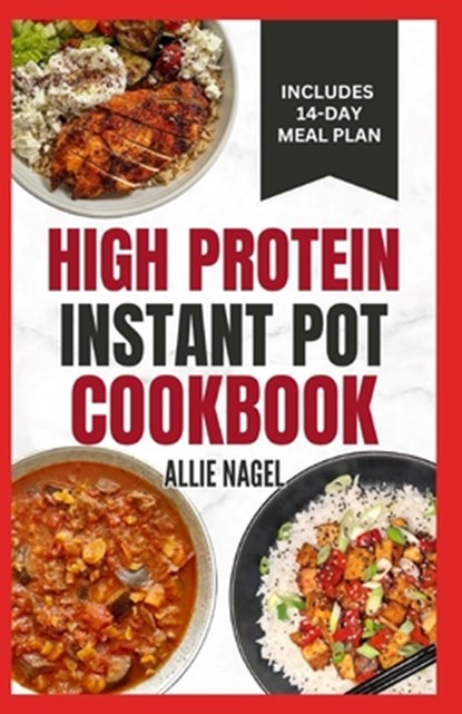 High Protein Instant Pot Cookbook: Quick, Easy Delicious Low Carb Low Fat High Fiber Diet Recipes and Meal Plan for Weight Loss in Beginners, Allie Nagel - Paperback - 9798878317870