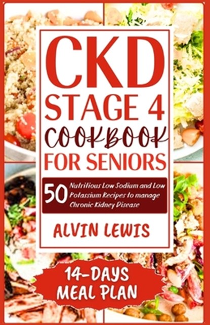 CKD Stage 4 Cookbook for Seniors: 50 Nutritious Low Sodium and Low Potassium Recipes to Manage Chronic Kidney Disease, Alvin Lewis - Paperback - 9798878342681