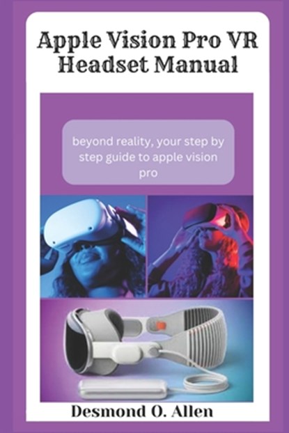 Apple Vision Pro VR Headset Manual: Beyond Reality, Desmond O. Allen - Paperback - 9798878382410