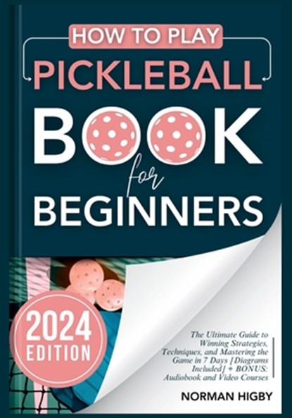 How to Play Pickleball Book for Beginners: The Ultimate Guide to Winning Strategies, Techniques, and Mastering the Game in 7 Days [Diagrams Included], Norman Higby - Paperback - 9798878394161