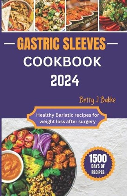 Gastric Sleeve Cookbook 2024: Healthy Bariatric Recipes for After Weight Loss Surgery, Betty J. Bakke - Paperback - 9798878427159