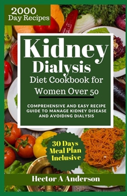 Kidney Dialysis Diet Cookbook for Women Over 50: Comprehensive and Easy Recipe Guide to Manage Kidney Disease and Avoiding Dialysis, Hector A. Anderson - Paperback - 9798878437608