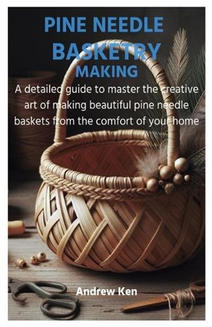 Pine Needle Basketry Making: A detailed guide to master the creative art of making beautiful pine needle baskets from the comfort of your home, Andrew Ken - Paperback - 9798878462853