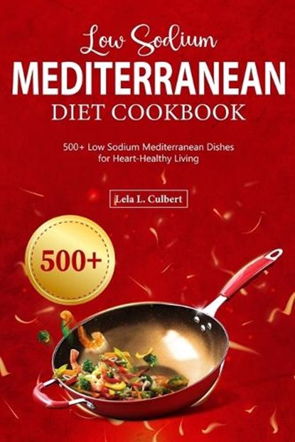 Low Sodium Mediterranean Diet Cookbook: 500+ Low Sodium Mediterranean Dishes for Heart-Healthy Living, Lela L. Culbert - Paperback - 9798878506724