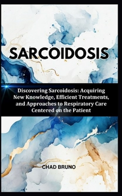 Sarcoidosis: Discovering Sarcoidosis: Acquiring New Knowledge, Efficient Treatments, and Approaches to Respiratory Care Centered on the Patient, Chad Bruno - Paperback - 9798878512206