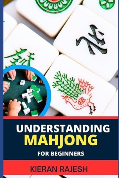 Understanding Mahjong for Beginners: Advance Guide To The Rich History, Rules, And Strategies To Master The Art Of Mahjong And Elevate Your Gaming Exp, Kieran Rajesh - Paperback - 9798878616324