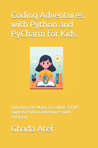 Coding Adventures with Python and PyCharm for Kids: Unlocking the Magic of Coding: A Kid's Guide to Python Adventures with PyCharm, Ghada Atef - Paperback - 9798878654036