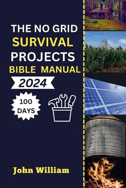 The No Grid Survival Projects Bible manual 2024: Unleash Your 100-Day Blueprint for Secure Homes, Sustainable Energy, Thriving Agriculture, and Water, John William - Paperback - 9798878657525