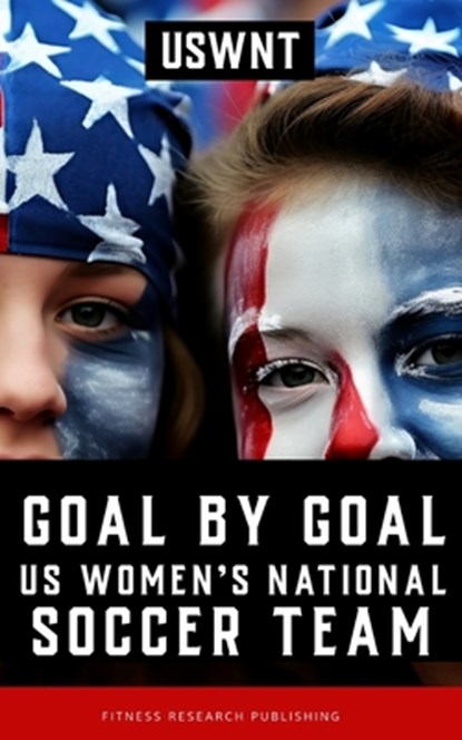 Goal by Goal: The Rise of the U.S. Women's National Soccer Team (USWNT), Fitness Research Publishing - Paperback - 9798878658300