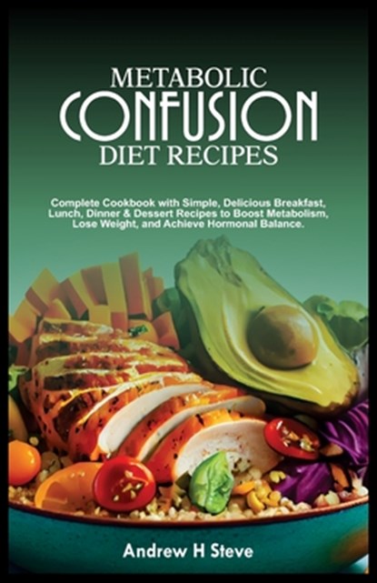 Metabolic Confusion Diet Recipes: Complete Cookbook with Simple, Delicious Breakfast, Lunch, Dinner & Dessert Recipes to Boost Metabolism, Lose Weight, Andrew Honoun Steve - Paperback - 9798878680325