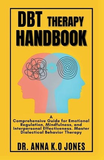 DBT Therapy Handbook: A Comprehensive Guide for Emotional Regulation, Mindfulness, and Interpersonal Effectiveness. Master Dialectical Behav, Anna K. O. Jones - Paperback - 9798878711630