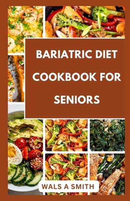 Bariatric Diet Cookbook For Seniors: Tasty and Delicious Recipes For Before And After Surgery, Wals A. Smith - Paperback - 9798878721356