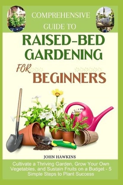 Comprehensive Guide to Raised-Bed Gardening for Beginners: Cultivate a Thriving Garden, Grow Your Own Vegetables, and Sustain Fruits on a Budget - 5 S, John Hawkins - Paperback - 9798878739450