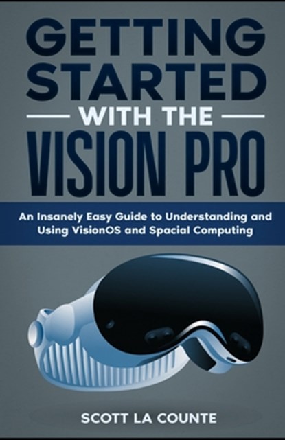 Getting Started with the Vision Pro: The Insanely Easy Guide to Understanding and Using visionOS and Spacial Computing, Scott La Counte - Paperback - 9798878770446