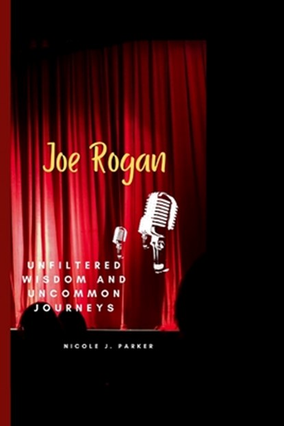 Joe Rogan: Unfiltered Wisdom and Uncommon Journeys, Nicole J. Parker - Paperback - 9798878781404