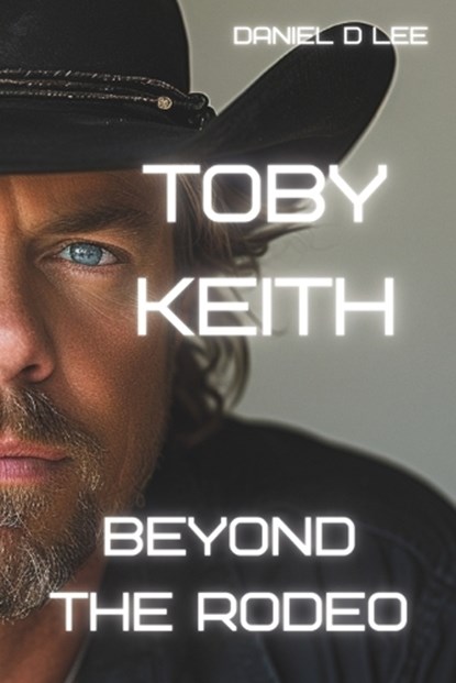 Toby Keith: Beyond the Rodeo, Daniel D. Lee - Paperback - 9798878833783