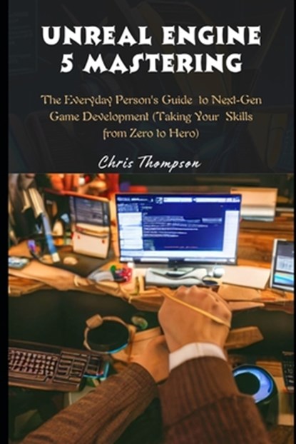 Unreal Engine 5 Mastering: The Everyday Person's Guide to Next-Gen Game Development (Taking Your Skills from Zero to Hero), Chris Thompson - Paperback - 9798878925099