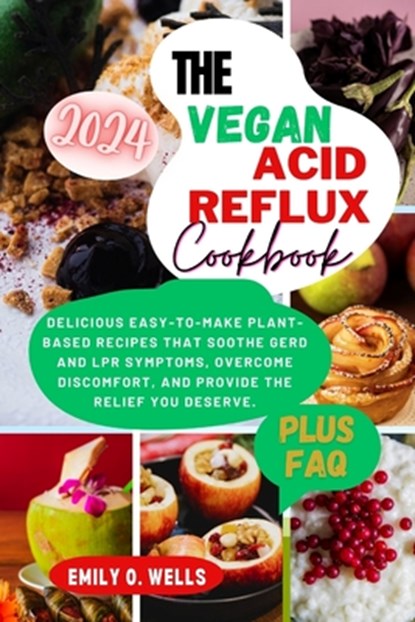 The Vegan Acid Reflux Cookbook: Delicious Easy-To-Make Plant-Based Recipes That Soothe Gerd and Lpr Symptoms, Overcome Discomfort, and Provide the Rel, Emily O. Wells - Paperback - 9798878927062