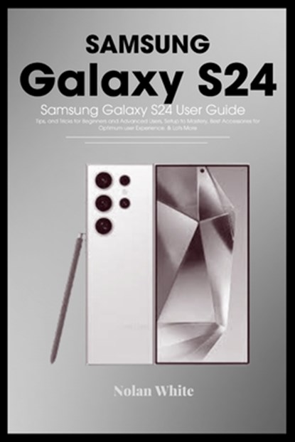 SAMSUNG GALAXY S24 Series User Guide: Tips and Tricks For Beginner and Advanced Users, Setting up and Mastering Your Device, Best Accessories for Opti, Nolan White - Paperback - 9798878947787