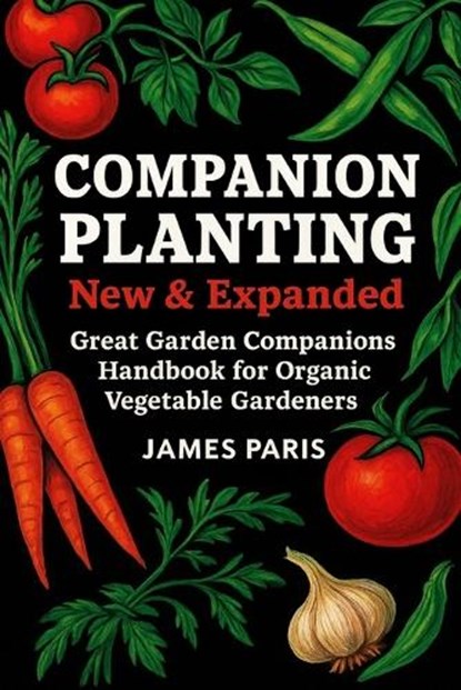 Companion Planting - New and Expanded: Great Garden Companions Handbook for Organic Vegetable Gardeners, James Paris - Paperback - 9798878988216