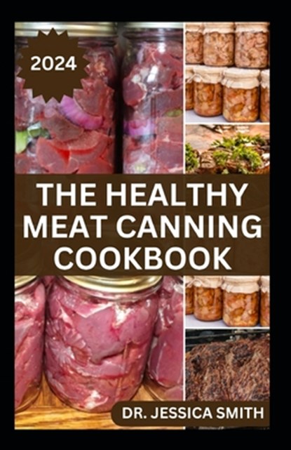 The Healthy Meat Canning Cookbook: A Safe and Preferred Method to Preserve Meat, Poultry & Game Successfully With 40 Recipes to Follow, Jessica Smith - Paperback - 9798878988346
