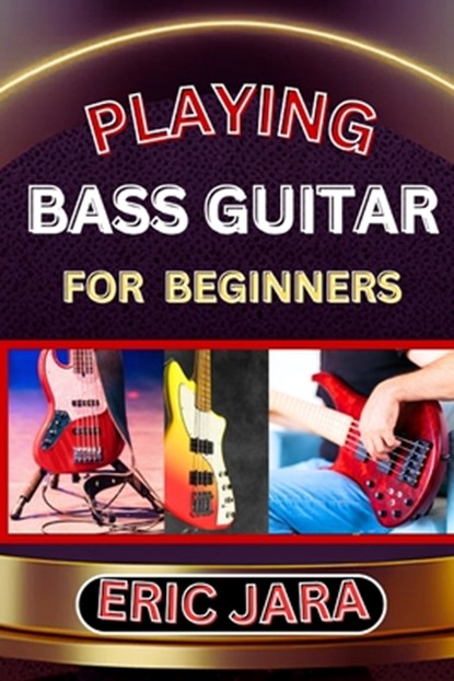 Playing Bass Guitar for Beginners: Complete Procedural Melody Guide To Understand, Learn And Master How To Play Bass guitar Like A Pro Even With No Fo, Eric Jara - Paperback - 9798879187939