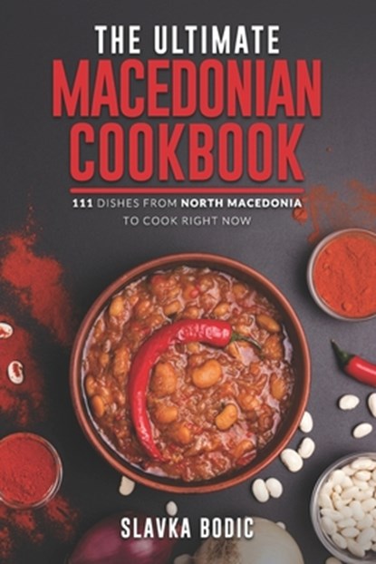 The Ultimate Macedonian Cookbook: 111 Dishes From North Macedonia To Cook Right Now, Slavka Bodic - Paperback - 9798879228731