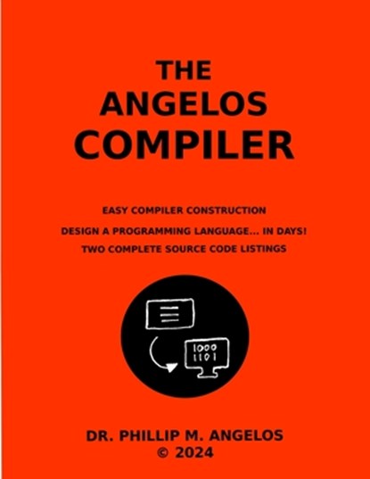 The Angelos Compiler: Easy compiler construction., Phillip M. Angelos - Paperback - 9798879245257