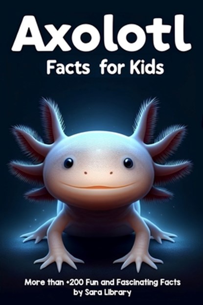Axolotl Facts Book For Kids: axolotl facts for kids with more than +200 Fun and Fascinating Facts About The Axolotl Salamander Dive into the Intrig, LIBRARY,  Sara - Paperback - 9798879381566