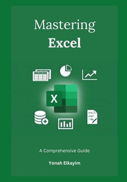 Mastering Excel: A Comprehensive Guide, Yonah Elkayim - Paperback - 9798879451801