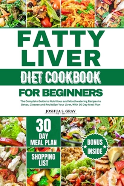 Fatty Liver Diet Cookbook for Beginners: The Complete Guide to Nutritious and Mouthwatering Recipes to Detox, Cleanse and Revitalize Your Liver, With, Joshua S. Gray - Paperback - 9798879478426