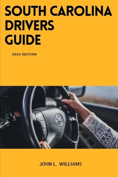 South Carolina Drivers Guide: A Comprehensive Study Manual to Safe Driving in South Carolina, John L. Williams - Paperback - 9798879484045