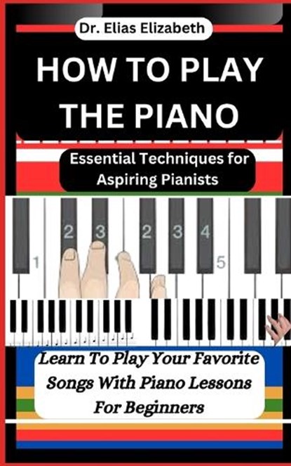 How to Play the Piano: Essential Techniques for Aspiring Pianists, Elias Elizabeth - Paperback - 9798879537208