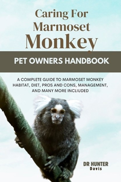 Caring for Marmoset Monkey: A Complete Guide to Marmoset Monkey Habitat, Diet, Pros and Cons, Management, and Many More Incliuded, DAVIS,  Hunter - Paperback - 9798879642544