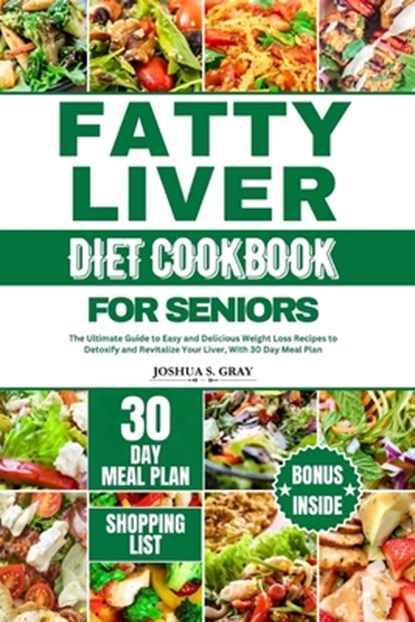Fatty Liver Diet Cookbook for Seniors: The Ultimate Guide to Easy and Delicious Weight Loss Recipes to Detoxify and Revitalize Your Liver, With 30 Day, Joshua S. Gray - Paperback - 9798879692167