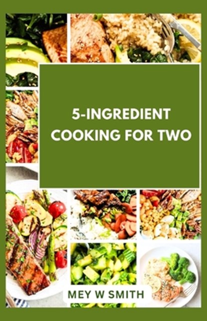 5-Ingredient Cooking for Two: 20 Tasty Quick and Easy Recipes, Mey W. Smith - Paperback - 9798879780390