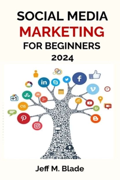 Social Media Marketing for Beginners 2024: Your Step-by-Step Guide to Building a Strong Online Business Presence, Jeff M. Blade - Paperback - 9798879812473