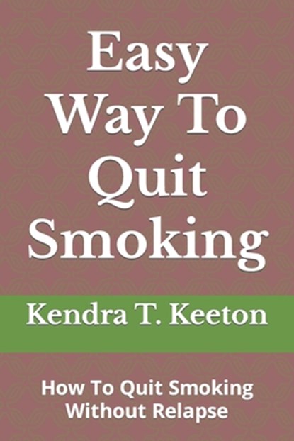 Easy Way To Quit Smoking: How To Quit Smoking Without Relapse, Kendra T. Keeton - Paperback - 9798879834086