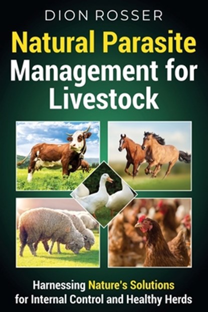 Natural Parasite Management for Livestock: Harnessing Nature's Solutions for Internal Control and Healthy Herds, Dion Rosser - Paperback - 9798879847611