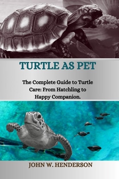 Turtle as Pet: The Complete Guide to Turtle Care: From Hatchling to Happy Companion, John W. Henderson - Paperback - 9798879873979