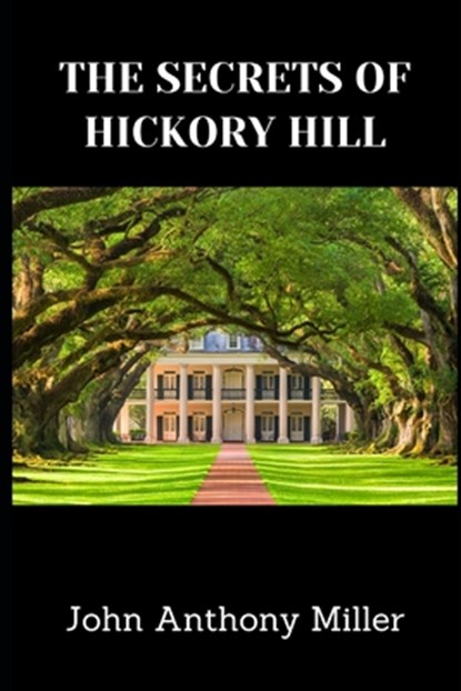 The Secrets Of Hickory Hill, John Anthony Miller - Paperback - 9798879938630