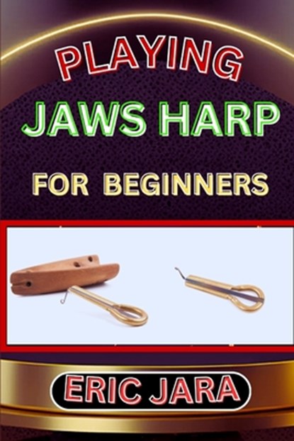 Playing Jaws Harp for Beginners: Complete Procedural Melody Guide To Understand, Learn And Master How To Play Jaws Harp Like A Pro Even With No Former, Eric Jara - Paperback - 9798880006526