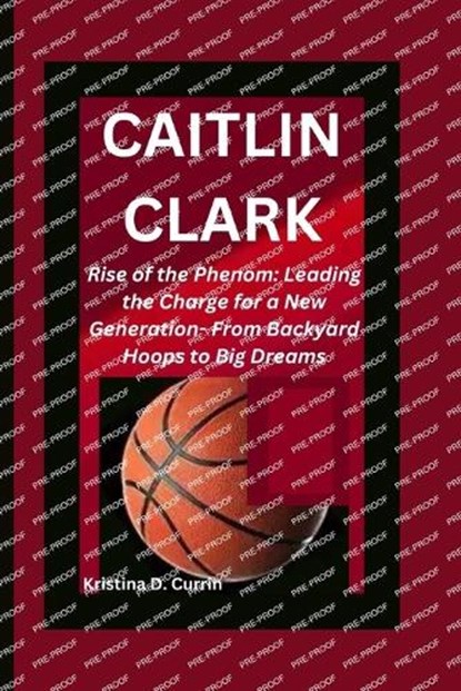 Caitlin Clark: Rise of the Phenom: Leading the Charge for a New Generation- From Backyard Hoops to Big Dreams, Kristina D. Currin - Paperback - 9798880127061