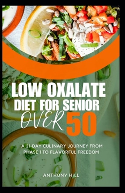 Low Oxalate Diet for Senior Over 50: A 21-Day Culinary Journey from Phase 1 to Flavorful Freedom, Anthony Hill - Paperback - 9798880140886