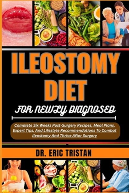 Ileostomy Diet for Newly Diagnosed: Complete Six Weeks Post-Surgery Recipes, Meal Plans, Expert Tips, And Lifestyle Recommendations To Combat Ileostom, Eric Tristan - Paperback - 9798880169863