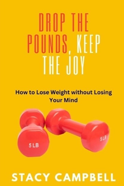Drop the Pounds, Keep the Joy: How to Lose Weight without Losing Your Mind, Stacy Campbell - Paperback - 9798880242931