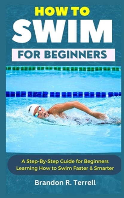 How to Swim for Beginners: A Step-By-Step Guide for Beginners Learning How to Swim Faster & Smarter, Brandon R. Terrell - Paperback - 9798880269471
